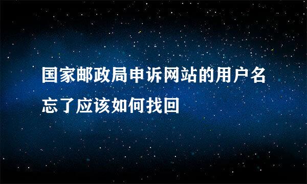 国家邮政局申诉网站的用户名忘了应该如何找回