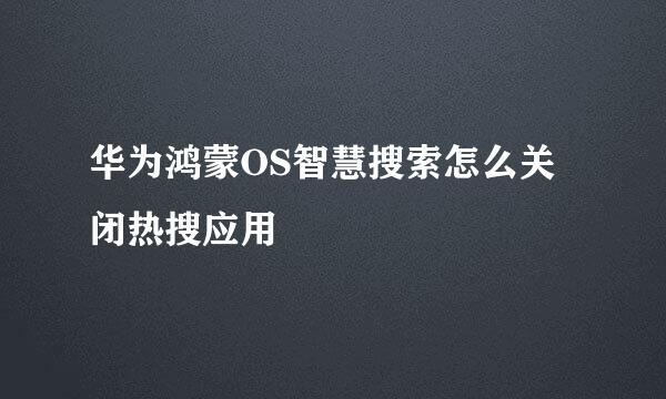 华为鸿蒙OS智慧搜索怎么关闭热搜应用