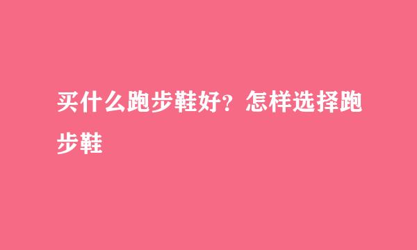 买什么跑步鞋好？怎样选择跑步鞋