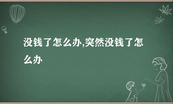 没钱了怎么办,突然没钱了怎么办