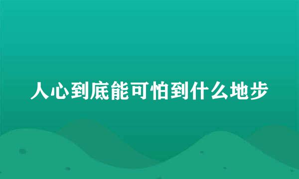 人心到底能可怕到什么地步