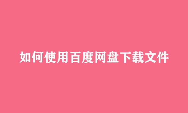 如何使用百度网盘下载文件