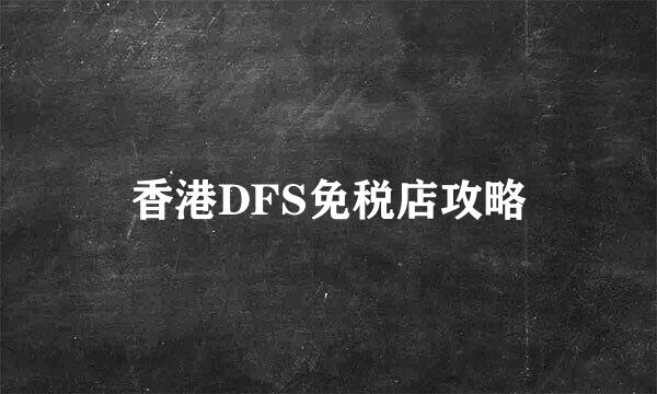 香港DFS免税店攻略