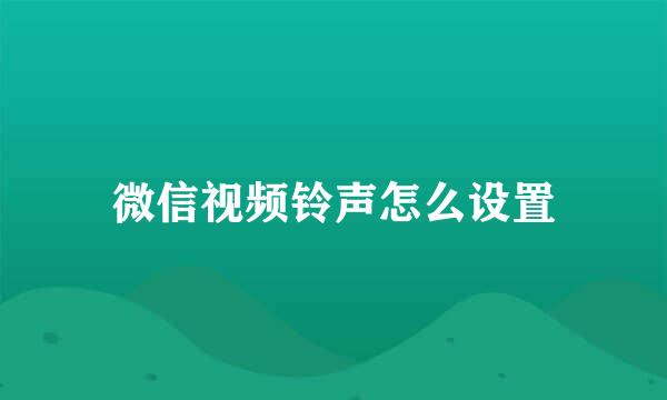 微信视频铃声怎么设置