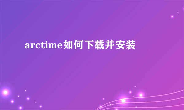 arctime如何下载并安装