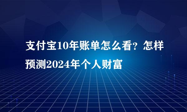 支付宝10年账单怎么看？怎样预测2024年个人财富