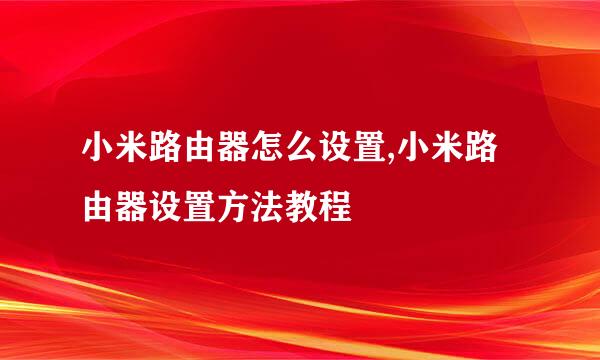 小米路由器怎么设置,小米路由器设置方法教程