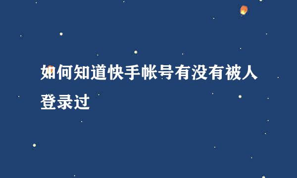 如何知道快手帐号有没有被人登录过