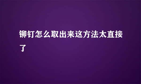 铆钉怎么取出来这方法太直接了