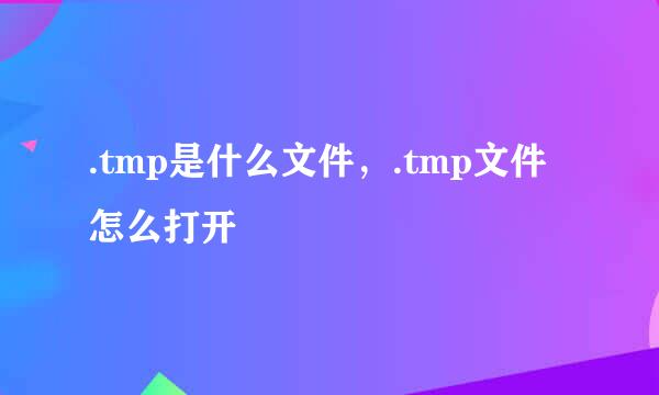 .tmp是什么文件，.tmp文件怎么打开