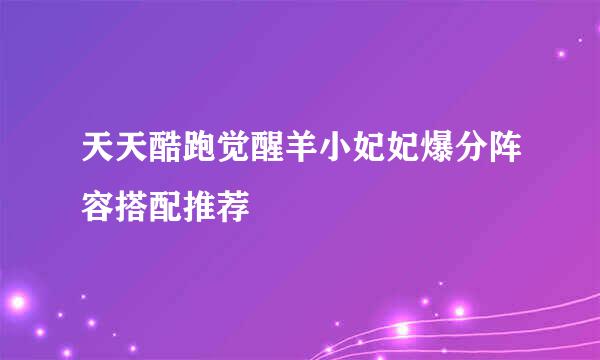 天天酷跑觉醒羊小妃妃爆分阵容搭配推荐