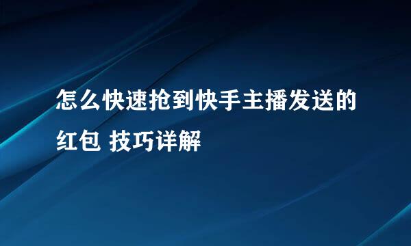 怎么快速抢到快手主播发送的红包 技巧详解