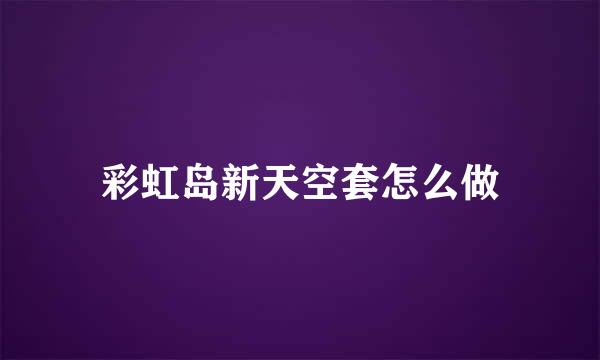 彩虹岛新天空套怎么做