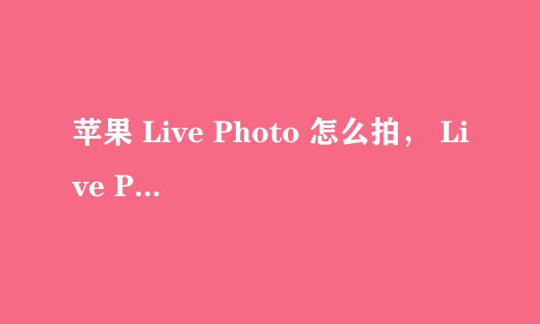 苹果 Live Photo 怎么拍， Live Photos怎么使用