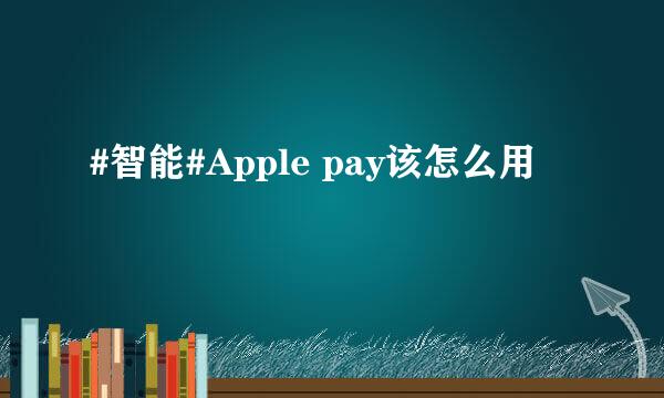 #智能#Apple pay该怎么用