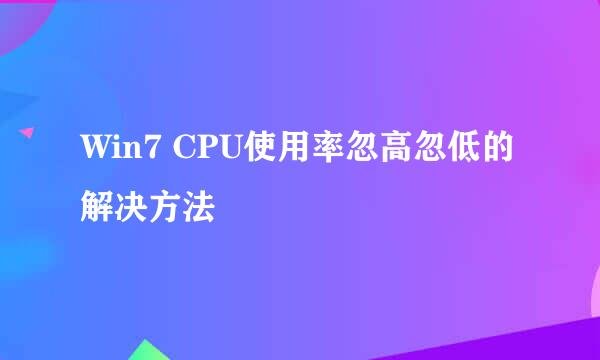 Win7 CPU使用率忽高忽低的解决方法