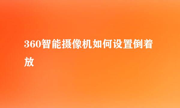 360智能摄像机如何设置倒着放