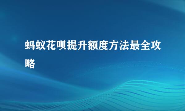 蚂蚁花呗提升额度方法最全攻略