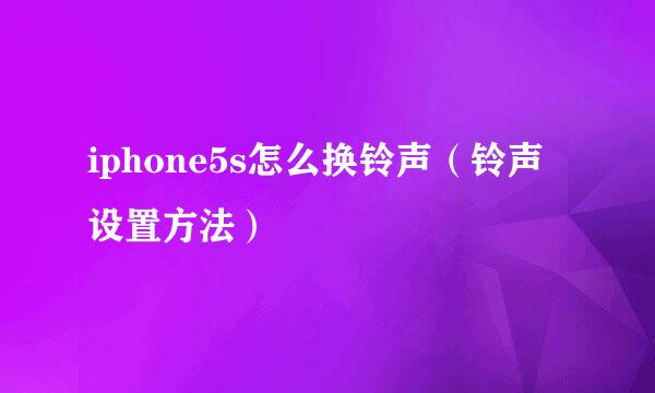 iphone5s怎么换铃声（铃声设置方法）