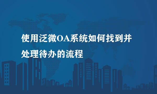 使用泛微OA系统如何找到并处理待办的流程