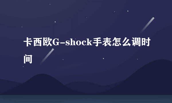 卡西欧G-shock手表怎么调时间