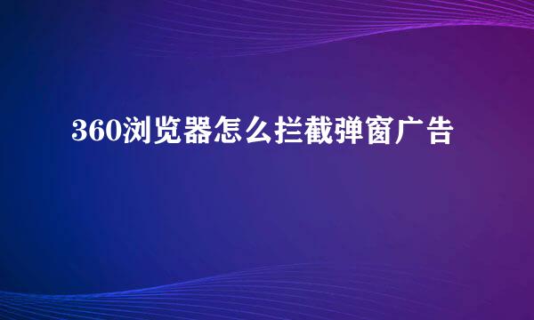 360浏览器怎么拦截弹窗广告