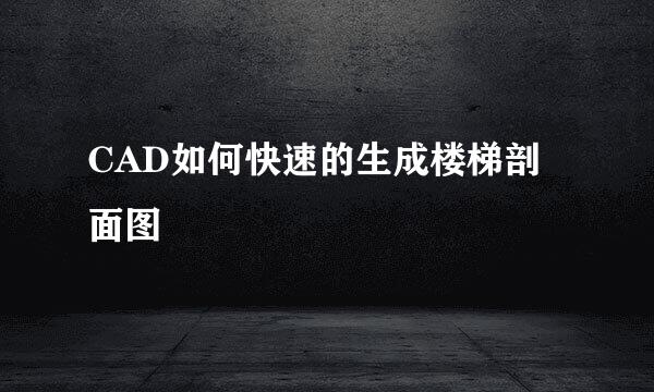 CAD如何快速的生成楼梯剖面图