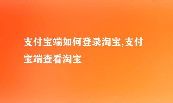 支付宝端如何登录淘宝,支付宝端查看淘宝