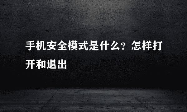 手机安全模式是什么？怎样打开和退出