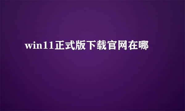 win11正式版下载官网在哪