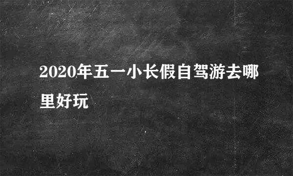 2020年五一小长假自驾游去哪里好玩