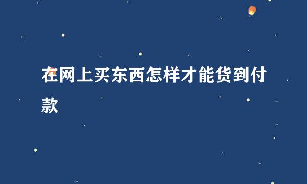 在网上买东西怎样才能货到付款