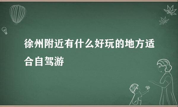 徐州附近有什么好玩的地方适合自驾游