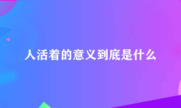 人活着的意义到底是什么