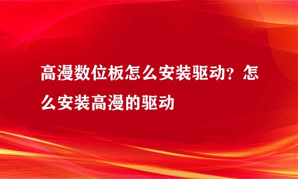 高漫数位板怎么安装驱动？怎么安装高漫的驱动