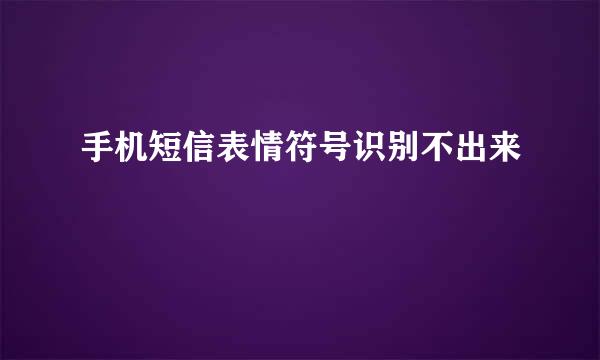 手机短信表情符号识别不出来