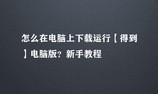 怎么在电脑上下载运行【得到】电脑版？新手教程