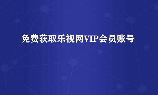 免费获取乐视网VIP会员账号