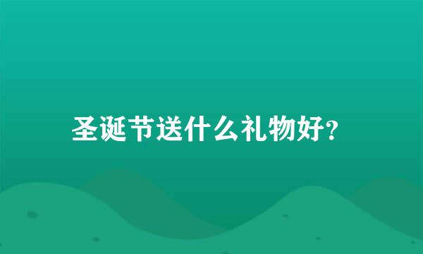 圣诞节送什么礼物好？