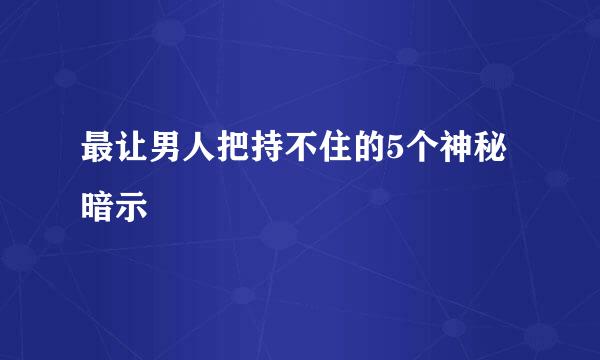 最让男人把持不住的5个神秘暗示