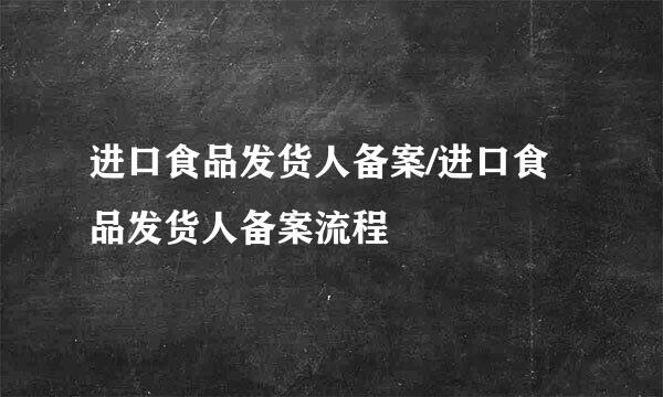 进口食品发货人备案/进口食品发货人备案流程