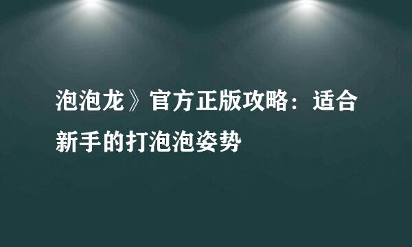 泡泡龙》官方正版攻略：适合新手的打泡泡姿势