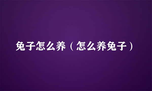 兔子怎么养（怎么养兔子）