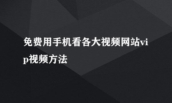 免费用手机看各大视频网站vip视频方法