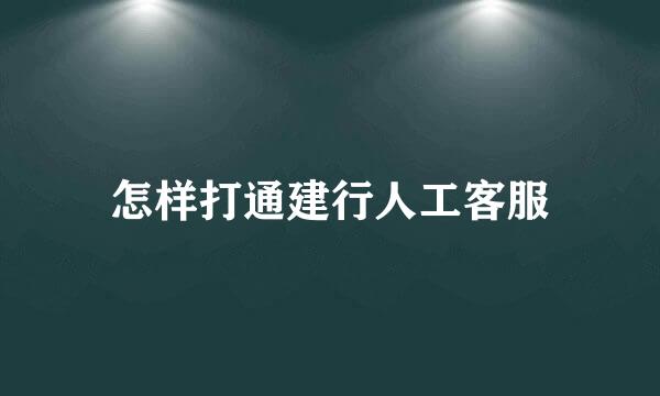 怎样打通建行人工客服