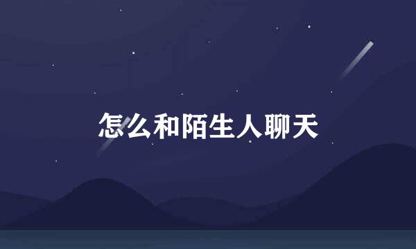 怎么和陌生人聊天