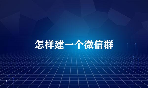 怎样建一个微信群