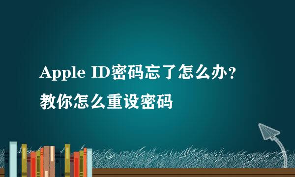 Apple ID密码忘了怎么办？教你怎么重设密码