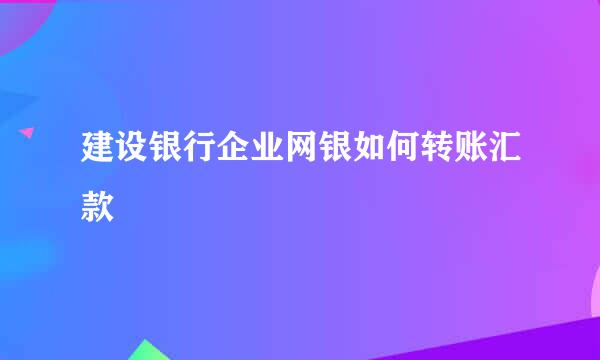 建设银行企业网银如何转账汇款