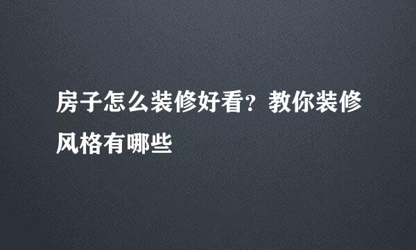 房子怎么装修好看？教你装修风格有哪些